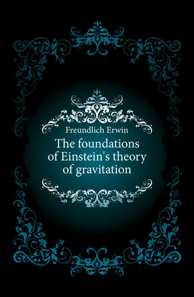 Обложка книги The foundations of Einsteins theory of gravitation, Freundlich Erwin