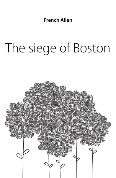 Обложка книги The siege of Boston, French Allen