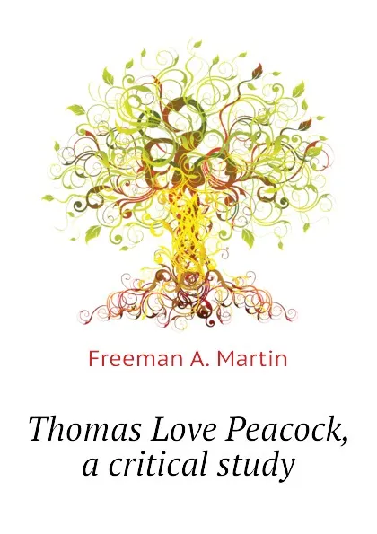 Обложка книги Thomas Love Peacock, a critical study, Freeman A. Martin