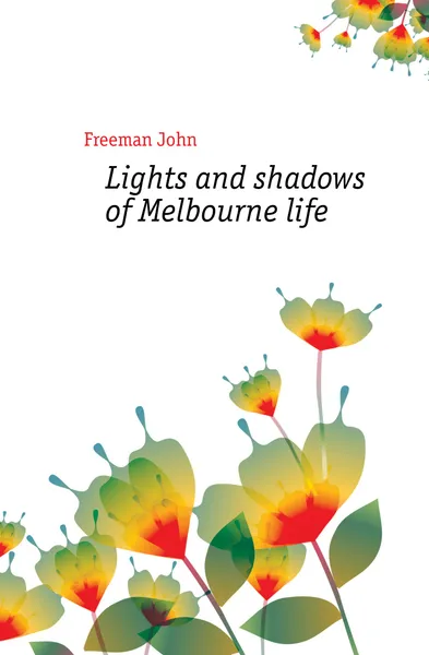 Обложка книги Lights and shadows of Melbourne life, Freeman John