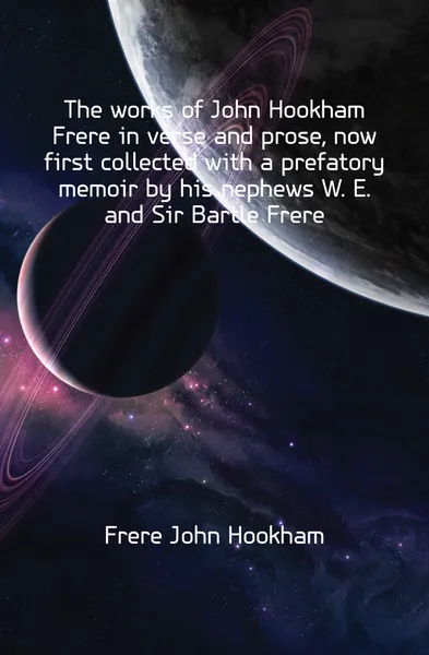 Обложка книги The works of John Hookham Frere in verse and prose, now first collected with a prefatory memoir by his nephews W. E. and Sir Bartle Frere, Frere John Hookham