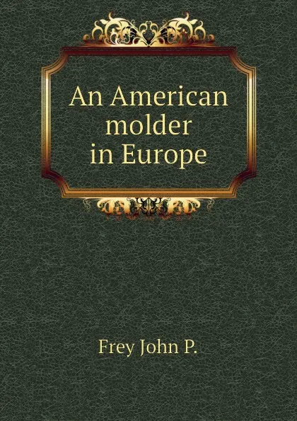 Обложка книги An American molder in Europe, Frey John P.