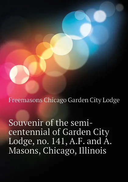 Обложка книги Souvenir of the semi-centennial of Garden City Lodge, no. 141, A.F. and A. Masons, Chicago, Illinois, Freemasons Chicago Garden City Lodge