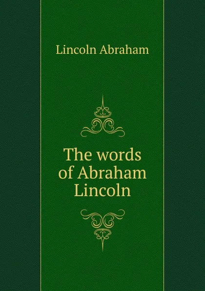 Обложка книги The words of Abraham Lincoln, Abraham Lincoln