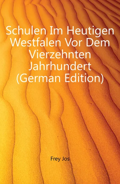 Обложка книги Schulen Im Heutigen Westfalen Vor Dem Vierzehnten Jahrhundert (German Edition), Frey Jos