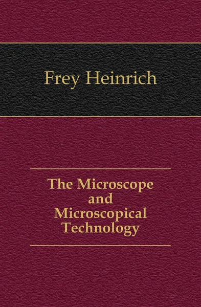 Обложка книги The Microscope and Microscopical Technology, Frey Heinrich