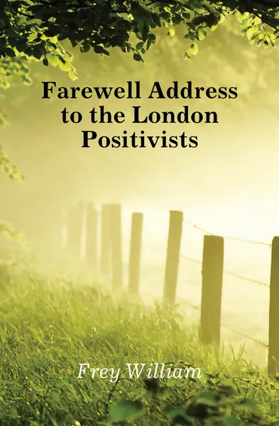 Обложка книги Farewell Address to the London Positivists, Frey William