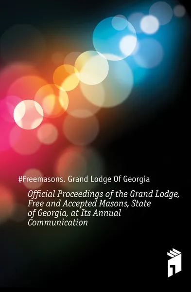 Обложка книги Official Proceedings of the Grand Lodge, Free and Accepted Masons, State of Georgia, at Its Annual Communication, Grand Lodge Of Georgia