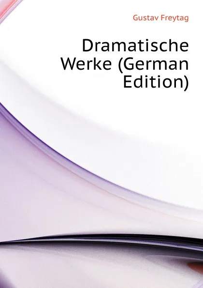 Обложка книги Dramatische Werke (German Edition), Gustav Freytag