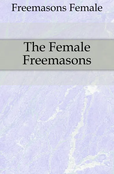 Обложка книги The Female Freemasons, Freemasons Female