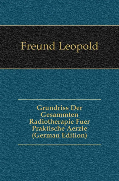 Обложка книги Grundriss Der Gesammten Radiotherapie Fuer Praktische Aerzte (German Edition), Freund Leopold