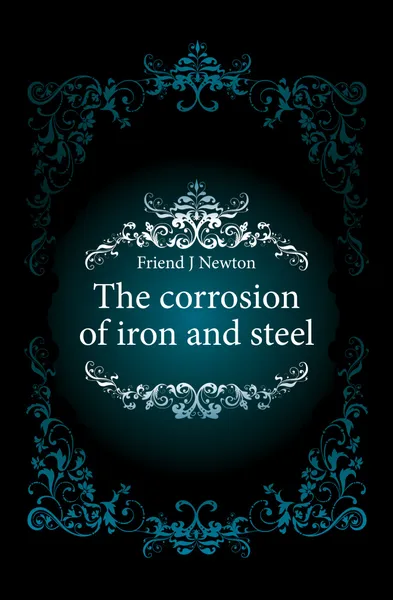 Обложка книги The corrosion of iron and steel, Friend J. Newton