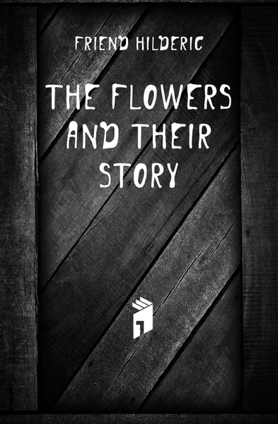 Обложка книги The flowers and their story, Friend Hilderic