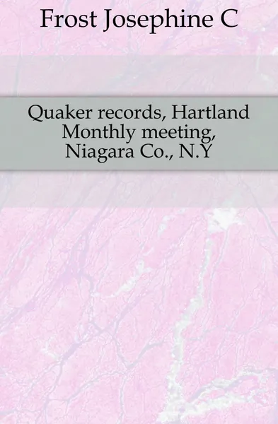 Обложка книги Quaker records, Hartland Monthly meeting, Niagara Co., N.Y, Josephine C. Frost