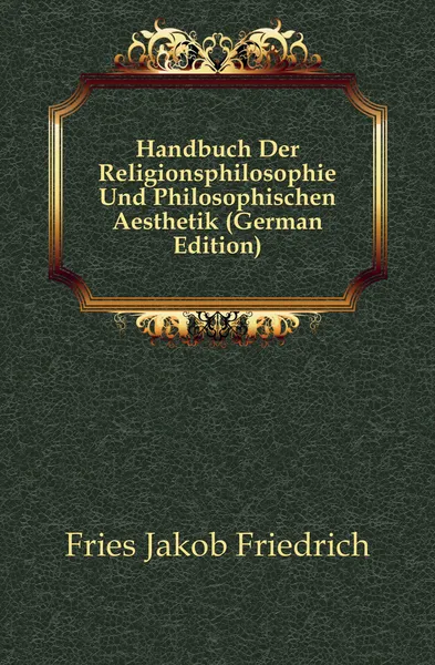 Обложка книги Handbuch Der Religionsphilosophie Und Philosophischen Aesthetik (German Edition), Fries Jakob Friedrich