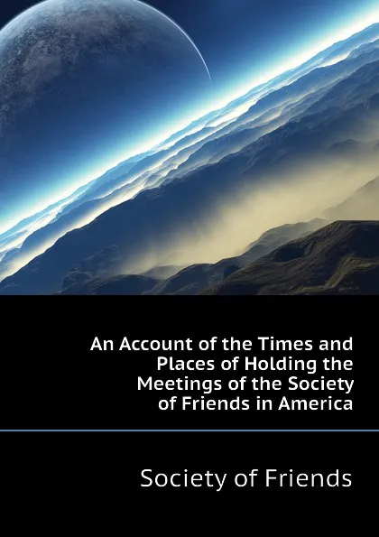 Обложка книги An Account of the Times and Places of Holding the Meetings of the Society of Friends in America, Society of Friends