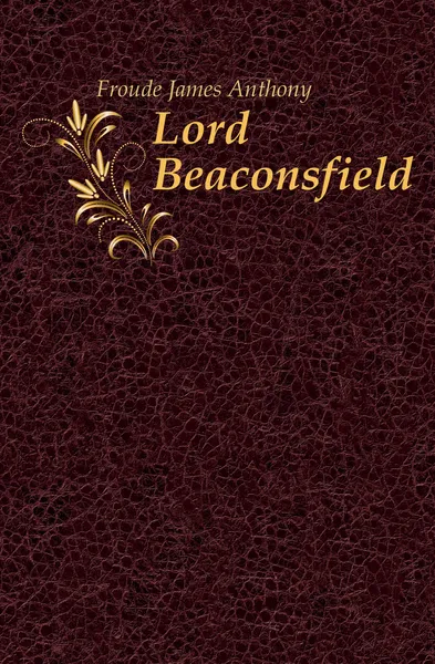 Обложка книги Lord Beaconsfield, James Anthony Froude
