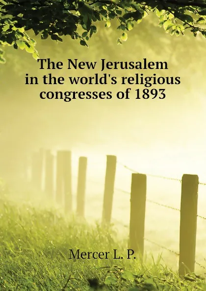 Обложка книги The New Jerusalem in the worlds religious congresses of 1893, Mercer L. P.