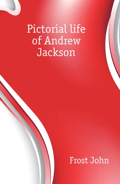 Обложка книги Pictorial life of Andrew Jackson, John Frost