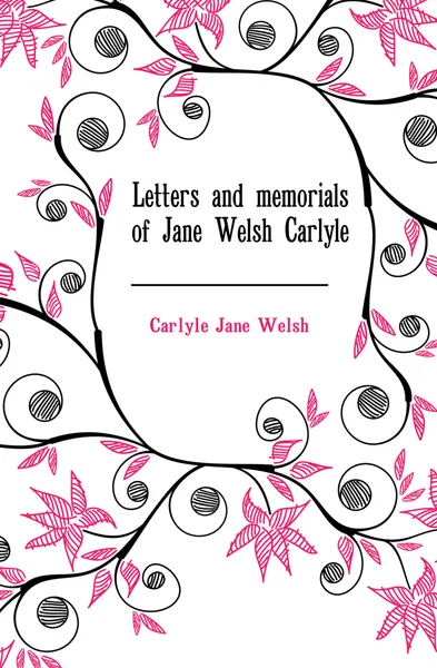 Обложка книги Letters and memorials of Jane Welsh Carlyle, Carlyle Jane Welsh