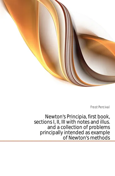 Обложка книги Newtons Principia, first book, sections I, II, III with notes and illus. and a collection of problems principally intended as example of Newtons methods, Frost Percival