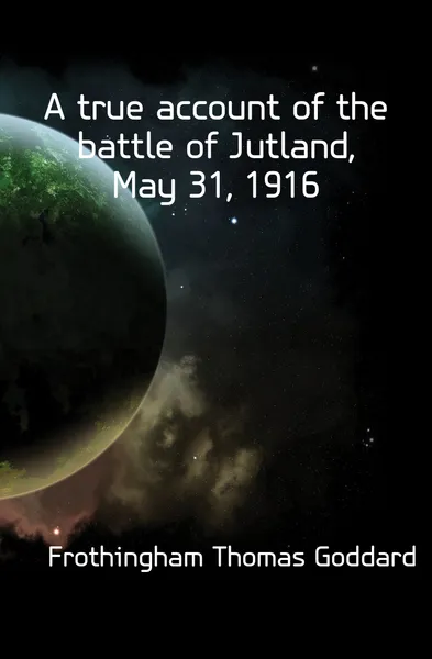 Обложка книги A true account of the battle of Jutland, May 31, 1916, Frothingham Thomas Goddard