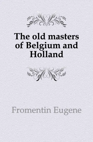 Обложка книги The old masters of Belgium and Holland, Fromentin Eugène