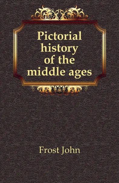 Обложка книги Pictorial history of the middle ages, John Frost