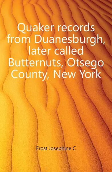 Обложка книги Quaker records from Duanesburgh, later called Butternuts, Otsego County, New York, Josephine C. Frost