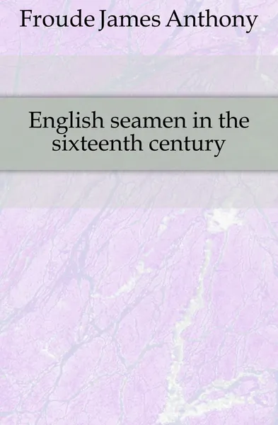 Обложка книги English seamen in the sixteenth century, James Anthony Froude
