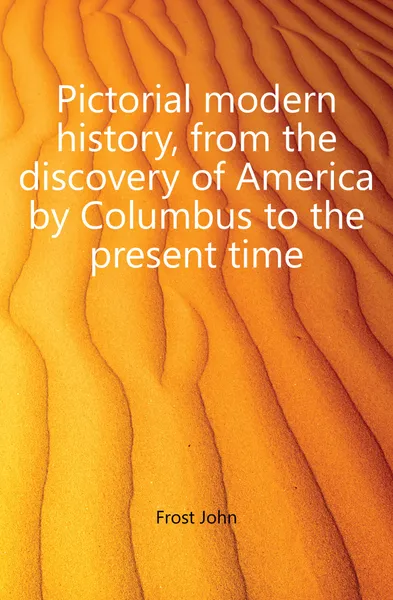 Обложка книги Pictorial modern history, from the discovery of America by Columbus to the present time, John Frost