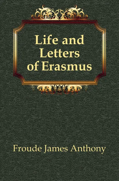 Обложка книги Life and Letters of Erasmus, James Anthony Froude