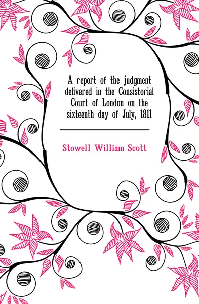 Обложка книги A report of the judgment delivered in the Consistorial Court of London on the sixteenth day of July, 1811, Stowell William Scott