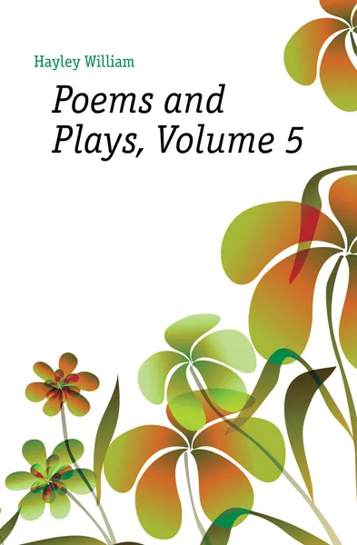 Обложка книги Poems and Plays, Volume 5, Hayley William