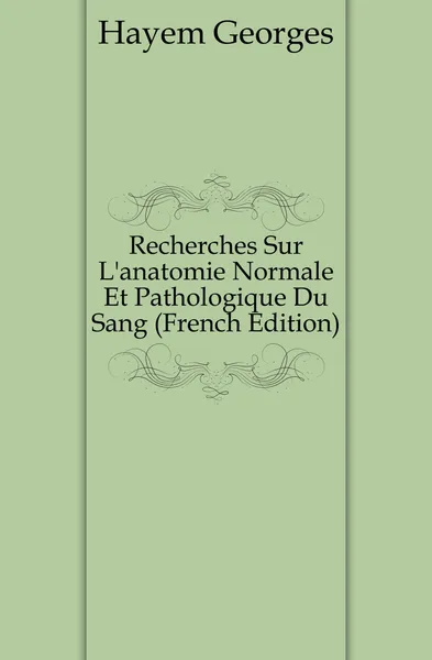 Обложка книги Recherches Sur Lanatomie Normale Et Pathologique Du Sang (French Edition), Hayem Georges