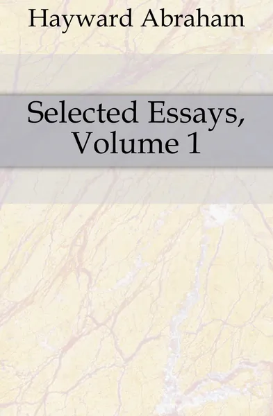 Обложка книги Selected Essays, Volume 1, Hayward Abraham