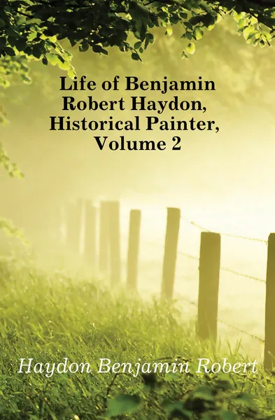 Обложка книги Life of Benjamin Robert Haydon, Historical Painter, Volume 2, Haydon Benjamin Robert