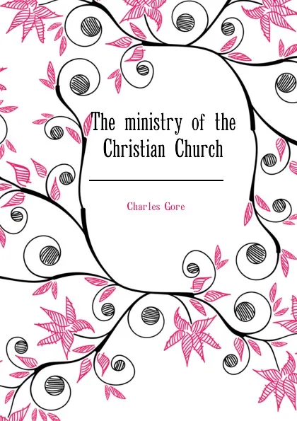 Обложка книги The ministry of the Christian Church, Charles Gore