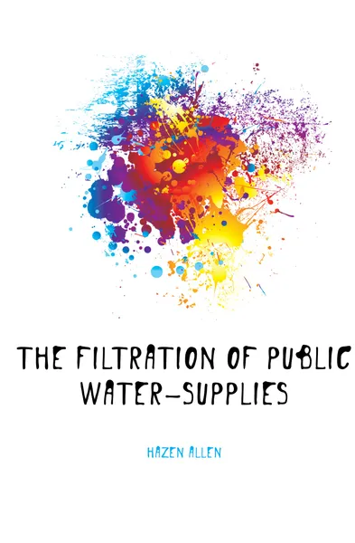 Обложка книги The filtration of public water-supplies, Hazen Allen