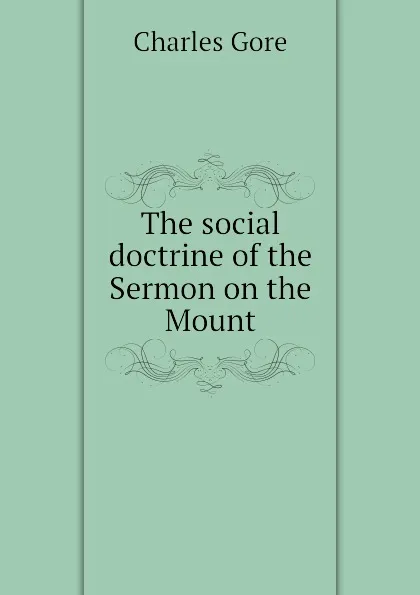 Обложка книги The social doctrine of the Sermon on the Mount, Charles Gore