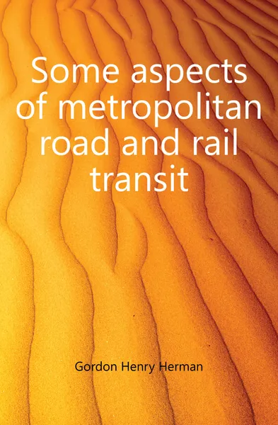 Обложка книги Some aspects of metropolitan road and rail transit, Gordon Henry Herman