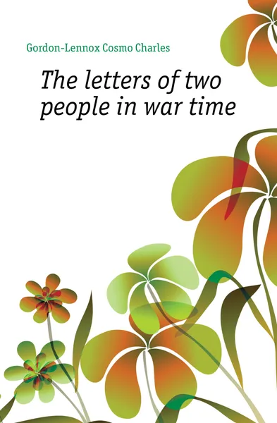 Обложка книги The letters of two people in war time, Gordon-Lennox Cosmo Charles