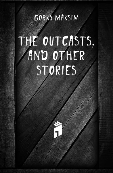 Обложка книги The outcasts, and other stories, Максим Алексеевич Горький