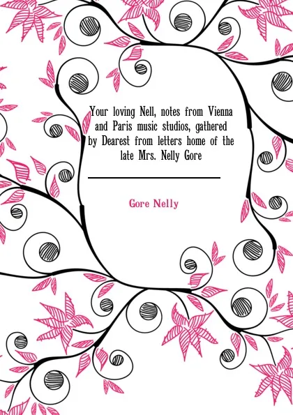 Обложка книги Your loving Nell, notes from Vienna and Paris music studios, gathered by Dearest from letters home of the late Mrs. Nelly Gore, Gore Nelly