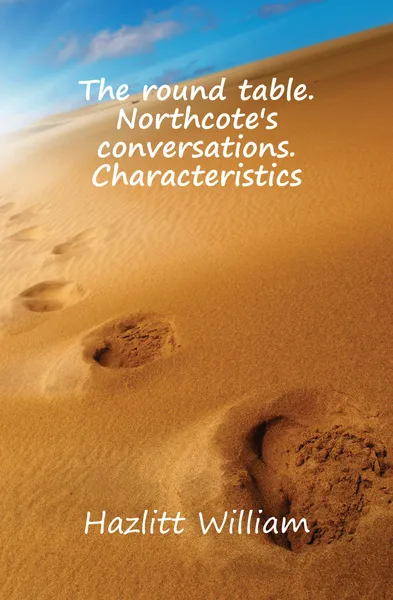 Обложка книги The round table. Northcotes conversations. Characteristics, William Hazlitt