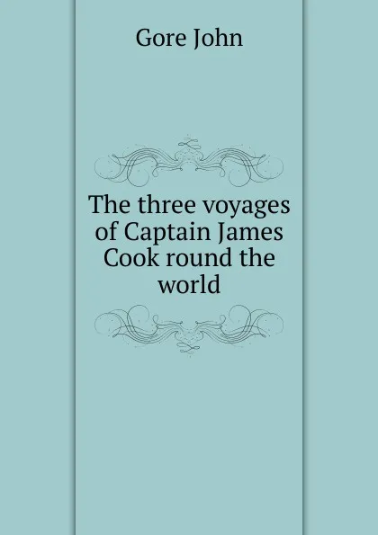 Обложка книги The three voyages of Captain James Cook round the world, Gore John