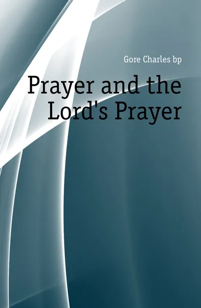 Обложка книги Prayer and the Lords Prayer, Charles Gore