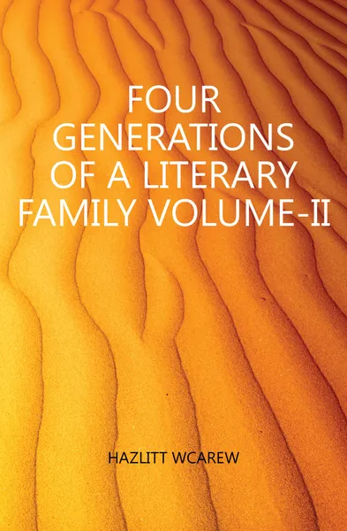 Обложка книги FOUR GENERATIONS OF A LITERARY FAMILY VOLUME-II, William Carew Hazlitt