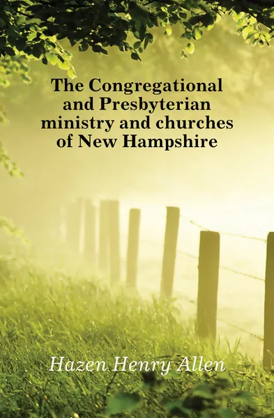 Обложка книги The Congregational and Presbyterian ministry and churches of New Hampshire, Hazen Henry Allen