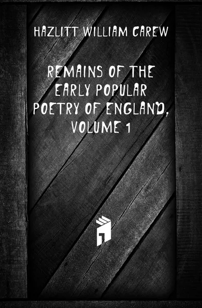 Обложка книги Remains of the Early Popular Poetry of England, Volume 1, William C. Hazlitt